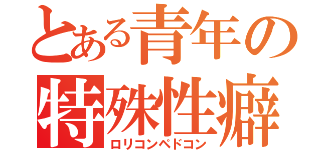 とある青年の特殊性癖（ロリコンペドコン）