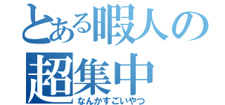 とある暇人の超集中（なんかすごいやつ）