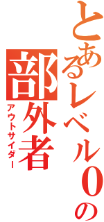 とあるレベル０の部外者 （アウトサイダー）