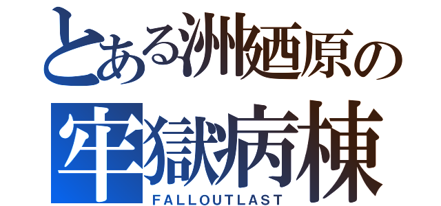 とある洲廼原の牢獄病棟（ＦＡＬＬＯＵＴＬＡＳＴ）