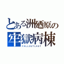 とある洲廼原の牢獄病棟（ＦＡＬＬＯＵＴＬＡＳＴ）