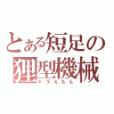 とある短足の狸型機械（ドラえもん）