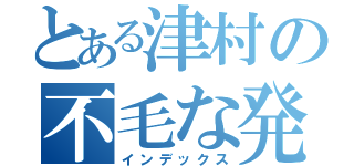 とある津村の不毛な発言（インデックス）