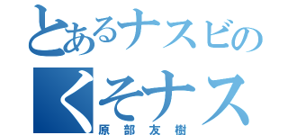 とあるナスビのくそナスビ（原部友樹）