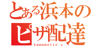 とある浜本のピザ配達（ｈａｍａｍｏｔｔｏ'ｓ）