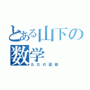 とある山下の数学（ただの変態）