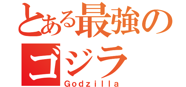 とある最強のゴジラ（Ｇｏｄｚｉｌｌａ）