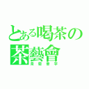 とある喝茶の茶藝會（茶藝會字）