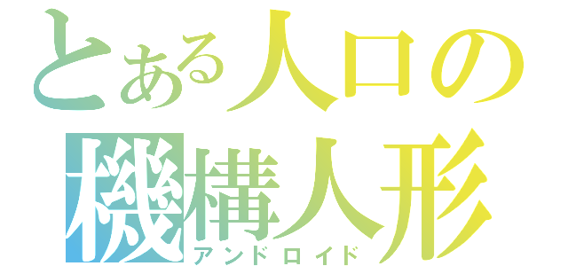 とある人口の機構人形（アンドロイド）