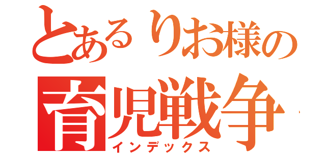 とあるりお様の育児戦争（インデックス）