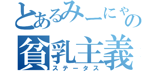 とあるみーにゃの貧乳主義（ステータス）