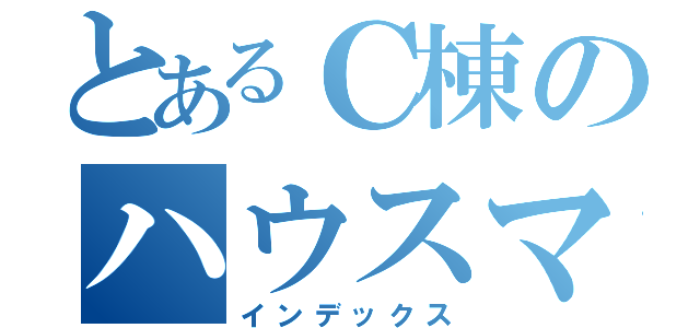 とあるＣ棟のハウスマスター（インデックス）