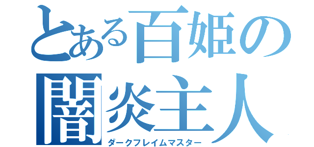 とある百姫の闇炎主人（ダークフレイムマスター）