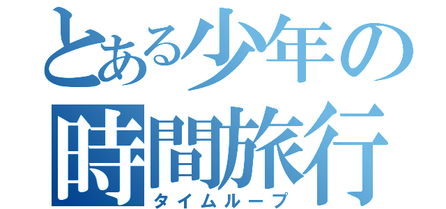 とある少年の時間旅行（タイムループ）