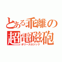 とある乖離の超電磁砲（ポリースロジック）