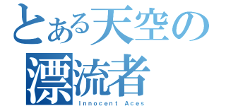 とある天空の漂流者（Ｉｎｎｏｃｅｎｔ Ａｃｅｓ）