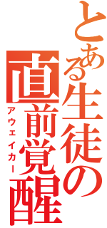 とある生徒の直前覚醒（アウェイカー）