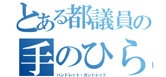 とある都議員の手のひら孵し（ハンドレット・ガントレッド）