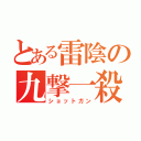 とある雷陰の九撃一殺（ショットガン）