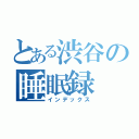 とある渋谷の睡眠録（インデックス）