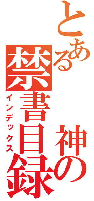 とある　　神の禁書目録（インデックス）