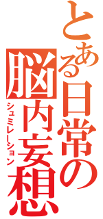 とある日常の脳内妄想（シュミレーション）