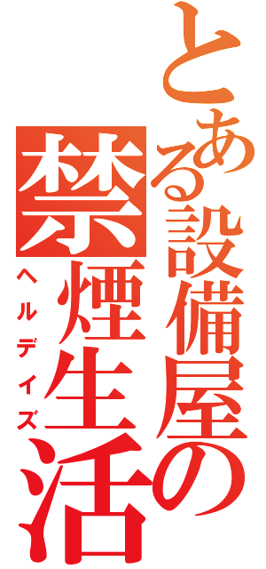 とある設備屋の禁煙生活（ヘルデイズ）