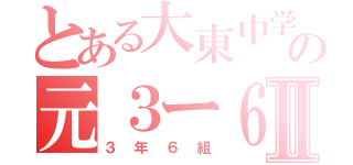 とある大東中学の元３ー６Ⅱ（３年６組）