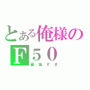 とある俺様のＦ５０（最強すぎ）