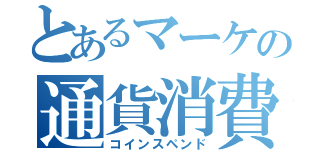 とあるマーケの通貨消費（コインスペンド）