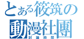 とある筱筑の動漫社團（討論時間）