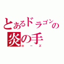 とあるドラゴン」の炎の手（ローズ）