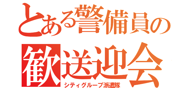 とある警備員の歓送迎会（シティグループ派遣隊）