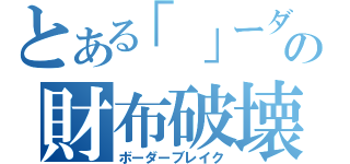 とある「」ーダーの財布破壊（ボーダーブレイク）