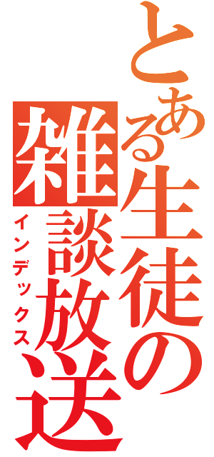 とある生徒の雑談放送（インデックス）