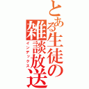 とある生徒の雑談放送（インデックス）