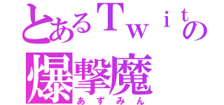 とあるＴｗｉｔｔｅｒの爆撃魔（あずみん）