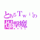 とあるＴｗｉｔｔｅｒの爆撃魔（あずみん）