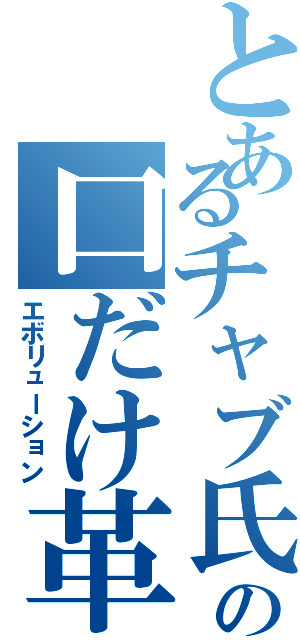 とあるチャブ氏の口だけ革命（エボリューション）