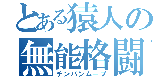 とある猿人の無能格闘（チンパンムーブ）