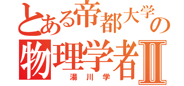 とある帝都大学の物理学者Ⅱ（　湯川学）