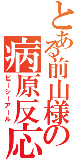 とある前山様の病原反応検査（ピーシーアール）