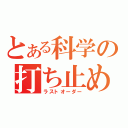 とある科学の打ち止め（ラストオーダー）