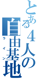 とある４人の自由基地（ラ  イ  ン）