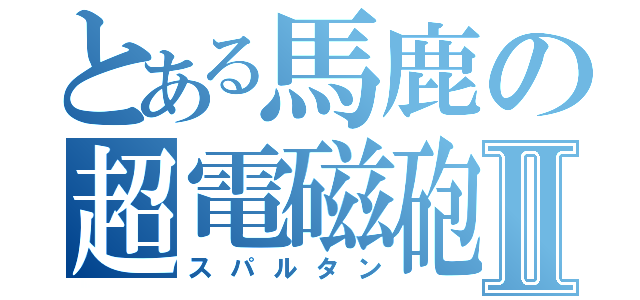 とある馬鹿の超電磁砲Ⅱ（スパルタン）