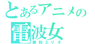 とあるアニメの電波女（藤和エリオ）