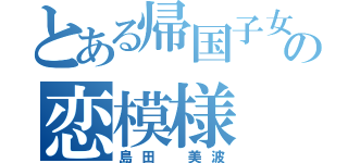 とある帰国子女の恋模様（島田 美波）