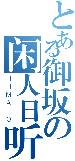 とある御坂の闲人日听（ＨＩＭＡＴＯ）