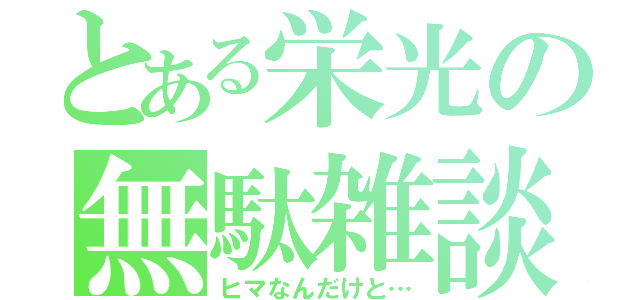 とある栄光の無駄雑談（ヒマなんだけと…）