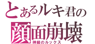 とあるルキ君の顔面崩壊（神級のルックス）